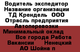 Водитель-экспедитор › Название организации ­ ТД Крендель, ООО › Отрасль предприятия ­ Автоперевозки › Минимальный оклад ­ 25 000 - Все города Работа » Вакансии   . Ненецкий АО,Шойна п.